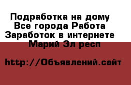 Подработка на дому - Все города Работа » Заработок в интернете   . Марий Эл респ.